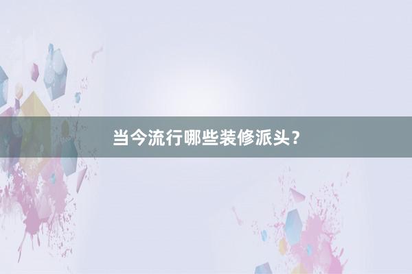 当今流行哪些装修派头？